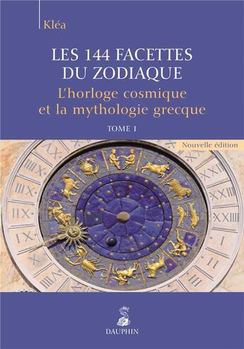 Couverture du livre « Les 144 facettes du zodiaque Tome 1 ; l'horloge cosmique et la mythologie grecque » de Klea aux éditions Dauphin