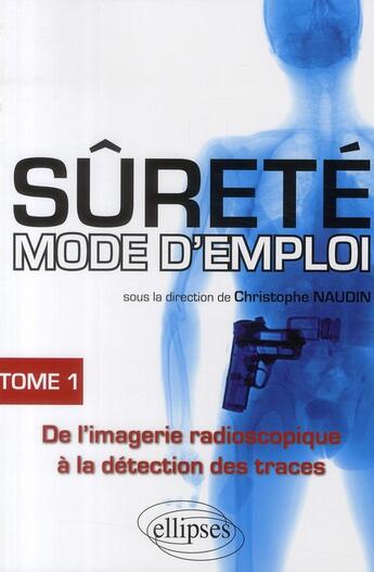 Couverture du livre « Sûrete mode d'emploi t.1 ; de l'imagerie radioscopique à la détection des traces » de Christophe Naudin aux éditions Ellipses