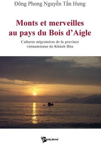 Couverture du livre « Monts et merveilles au pays du bois d'aigle ; cultures migratoires de la province vietnamienne de Khánh Hóa » de Phong Nguyen Tan Hun aux éditions Publibook