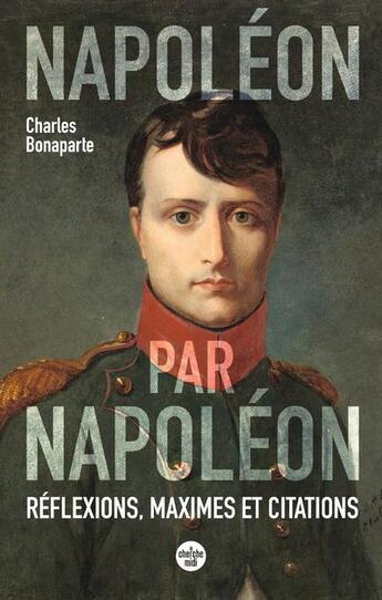 Couverture du livre « Napoléon par Napoléon : réflexions, maximes et citations » de Charles Napoleon aux éditions Cherche Midi