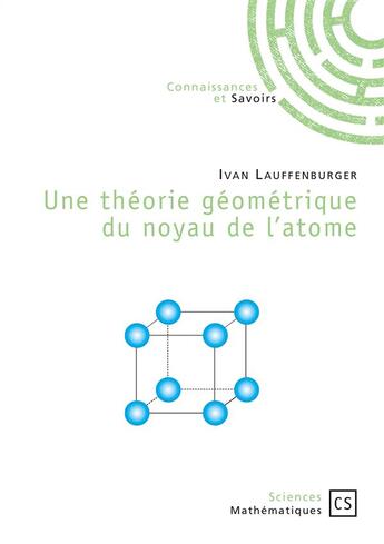 Couverture du livre « Une théorie géometrique du noyau de l'atome » de Ivan Lauffenburger aux éditions Connaissances Et Savoirs