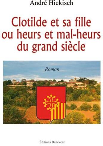 Couverture du livre « Clotilde et sa fille ou heurs et mal-heurs du grand siècle » de Andre Hickisch aux éditions Benevent