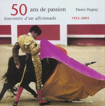 Couverture du livre « 50 ans de passion, souvenirs d'un aficionado, 1953-2003 » de Pierre Dupuy aux éditions Renaissance Du Livre