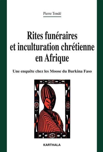 Couverture du livre « Rites funéraires et inculturation chrétienne en Afrique ; une enquête chez les Moose du Burkina Faso » de Pierre Tonde aux éditions Karthala