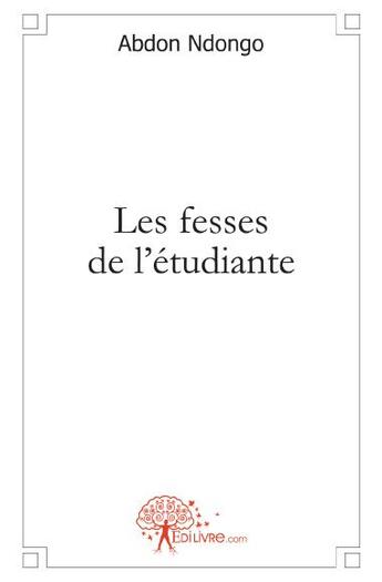 Couverture du livre « Les fesses de l'étudiante » de Abdon Ndongo aux éditions Edilivre