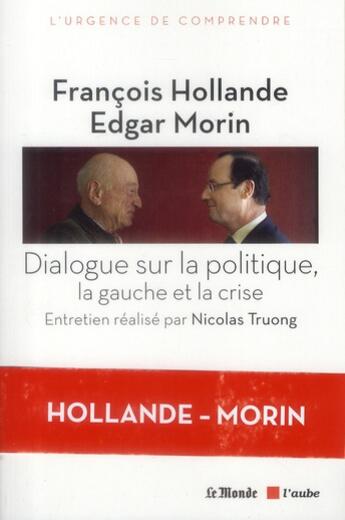 Couverture du livre « Dialogue sur la politique, la gauche et la crise ; entretien réalisé par Nicolas Truong » de Edgar Morin et Francois Hollande aux éditions Editions De L'aube