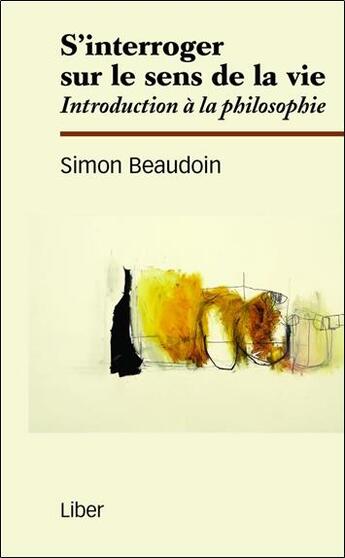 Couverture du livre « S'interroger sur le sens de la vie ; introduction à la philosophie » de Simon Beaudoin aux éditions Liber