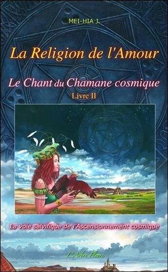 Couverture du livre « Le chant du chamane cosmique t.2 ; la religion de l'amour » de Mei-Hia J. aux éditions Arbre Fleuri