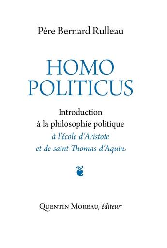 Couverture du livre « Homo politicus : Introduction à la philosophie politique à l'école d'Aristote et de saint Thomas d'Aquin » de Bernard Rulleau aux éditions Quentin Moreau