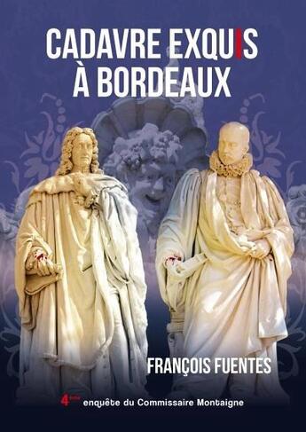 Couverture du livre « Les enquêtes du commissaire Montaigne t.4 : cadavre exquis à Bordeaux » de Francois Fuentes aux éditions Francois Fuentes