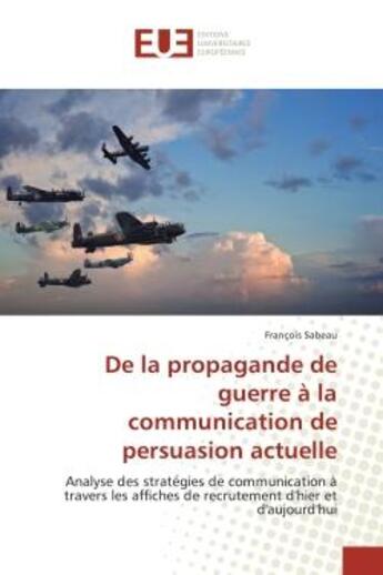 Couverture du livre « De la propagande de guerre A la communication de persuasion actuelle : Analyse des strategies de communication a travers les affiches de recrutement d'hier et d'aujourd' » de François Sabeau aux éditions Editions Universitaires Europeennes