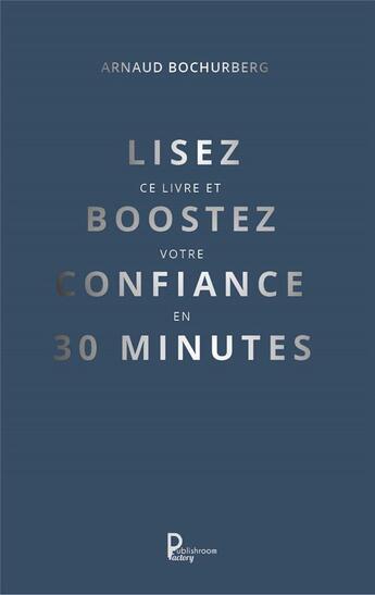 Couverture du livre « Lisez ce livre et boostez votre confiance en 30 minutes » de Arnaud Bochurberg aux éditions Publishroom Factory