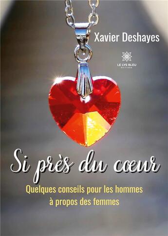 Couverture du livre « Si près du coeur : Quelques conseils pour les hommes à propos des femmes » de Xavier Deshayes aux éditions Le Lys Bleu