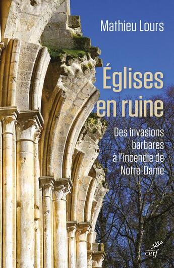 Couverture du livre « Églises en ruine ; des invasions barbares à l'incendie de Notre-Dame » de Mathieu Lours aux éditions Cerf