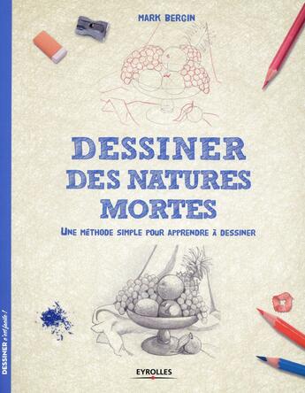 Couverture du livre « Dessiner des natures mortes ; une méthode simple pour apprendre à dessiner » de Mark Bergin aux éditions Eyrolles