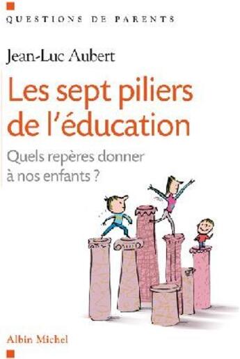 Couverture du livre « Les Sept piliers de l'éducation : Quels repères donner à nos enfants ? » de Jean-Luc Aubert aux éditions Albin Michel