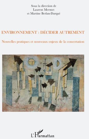 Couverture du livre « Environnement : décider autrement ; nouvelles pratiques et nouveaux enjeux de la concertation » de Martine Berlan-Darque et Laurent Mermet aux éditions L'harmattan