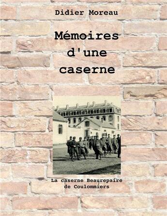 Couverture du livre « Mémoires d'une caserne ; la caserne Beaurepaire de Coulommiers » de Didier Moreau aux éditions Books On Demand