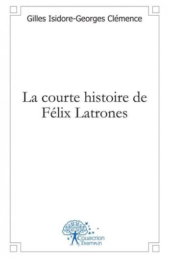 Couverture du livre « La courte histoire de felix latrones » de Isidore-Georges Clem aux éditions Edilivre