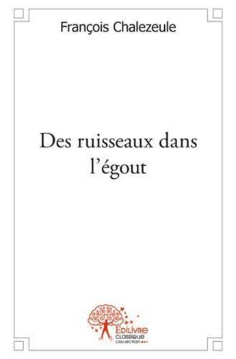 Couverture du livre « Des ruisseaux dans l'égout » de Francois Chalezeule aux éditions Edilivre