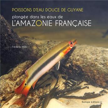 Couverture du livre « Poissons d'eau douce de Guyane ; plongée dans les eaux de l'Amazonie française » de Frederic Melki aux éditions Biotope