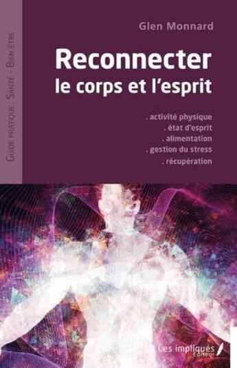 Couverture du livre « Reconnecter le corps et l'esprit : activité physique, état d'esprit, alimentation, gestions du stress, récupération » de Glen Monnard aux éditions Les Impliques