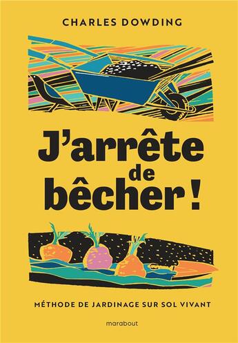 Couverture du livre « J'arrête de bêcher ! Méthode de jardinage sur sol vivant » de Charles Dowding aux éditions Marabout