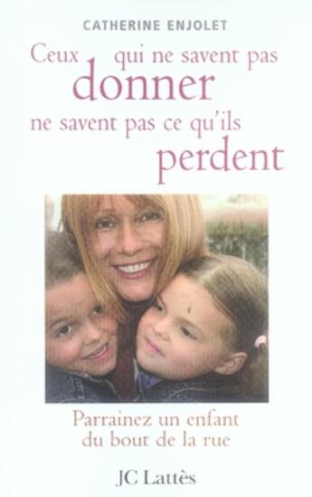 Couverture du livre « Ceux qui ne savent pas donner ne savent pas ce qu'ils perdent ; parrainez un enfant du bout de la rue » de Catherine Enjolet aux éditions Lattes