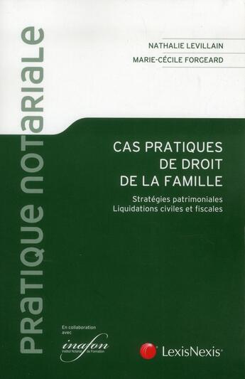 Couverture du livre « Cas pratiques de droit de la famille ; stratégies patrimoniales ; liquidations civiles et fiscales » de Marie-Cecile Forgeard et Nathalie Levillain aux éditions Lexisnexis