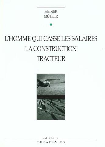 Couverture du livre « L'homme qui casse les salaires, la construction, tracteur » de Heiner Muller aux éditions Theatrales