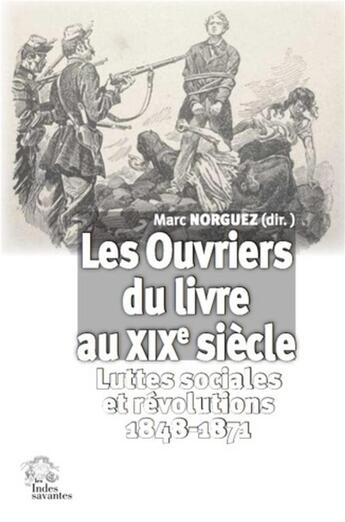 Couverture du livre « Les ouvriers du livre au XIXe siècle ; luttes sociales et révolutions 1848-1871 » de Norguez Marc aux éditions Les Indes Savantes