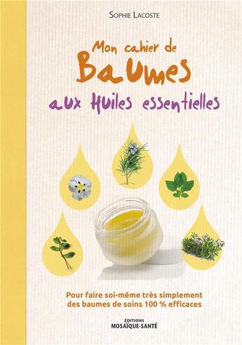 Couverture du livre « Mon cahier de baumes aux huiles essentielles ; pour faire soi-même très simplement des baumes de soins 100% efficaces » de Sophie Lacoste aux éditions Mosaique Sante