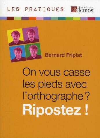 Couverture du livre « On vous casse les pieds avec l'orthographe ? ripostez ! » de Bernard Fripiat aux éditions Demos