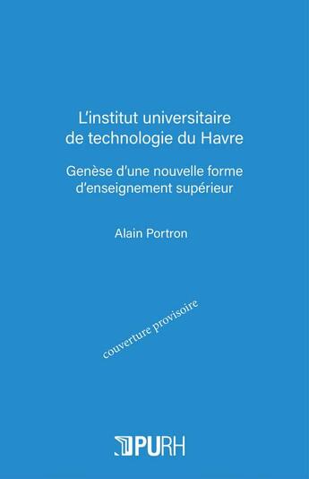 Couverture du livre « L'institut universitaire de technologie du Havre. genèse d'une nouvelle forme d'enseignement supérieur » de Alain Portron aux éditions Pu De Rouen