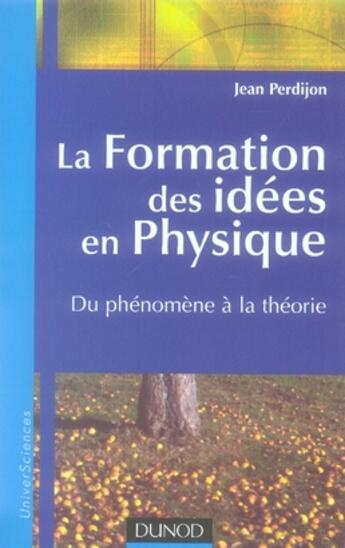 Couverture du livre « La formation des idées en physique ; du phénomène à la théorie » de Jean Perdijon aux éditions Dunod