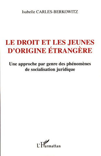 Couverture du livre « Le droit et les jeunes d'origine étrangère ; une approche par genre des phénomènes de socialisation juridique » de Isabelle Carles-Berkowitz aux éditions L'harmattan