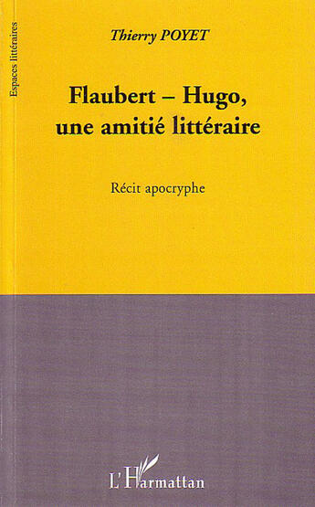 Couverture du livre « Flaubert Hugo ; une amitié littéraire ; récit apocryphe » de Thierry Poyet aux éditions L'harmattan