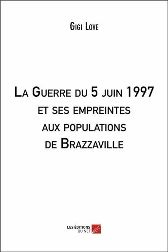 Couverture du livre « La Guerre du 5 juin 1997 et ses empreintes aux populations de Brazzaville » de Gigi Love aux éditions Editions Du Net