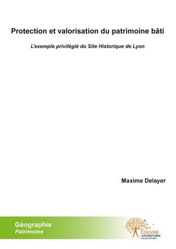 Couverture du livre « Protection et valorisation du patrimoine bâti : l'exemple privilégié du site historique de Lyon » de Maxime Delayer aux éditions Edilivre