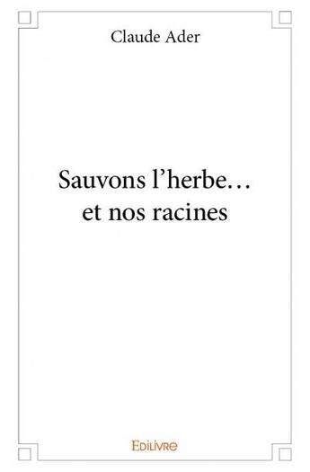 Couverture du livre « Sauvons l'herbe... et nos racines » de Claude Ader aux éditions Edilivre