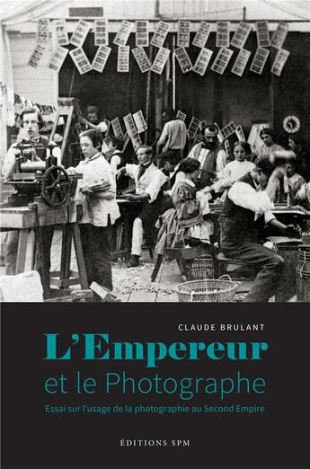 Couverture du livre « L'empereur et le photographe ; essai sur l'usage de la photographie au Second Empire » de Claude Brulant aux éditions Spm Lettrage