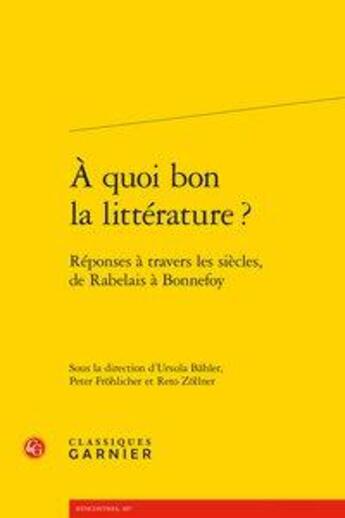 Couverture du livre « À quoi bon la littérature ? ; réponses à travers les siècles, de Rabelais à Bonnefoy » de Ursula Bahler et Reto Zollner et Peter Frohlicher aux éditions Classiques Garnier