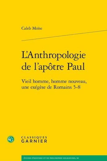 Couverture du livre « L'Anthropologie de l'apôtre Paul : vieil homme, homme nouveau, une exégèse de Romains 5-8 » de Caleb Moise aux éditions Classiques Garnier