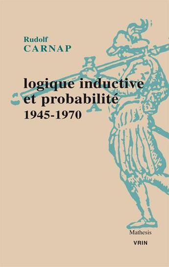 Couverture du livre « Logique inductive et probabilité, 1945-1970 » de Rudolf Carnap aux éditions Vrin