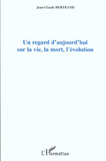 Couverture du livre « Un regard d'aujourd'hui sur la vie, la mort, l'evolution » de Jean-Claude Bertrand aux éditions L'harmattan