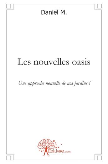 Couverture du livre « Les nouvelles oasis ; une approche nouvelle de nos jardins ! » de Daniel M. aux éditions Edilivre