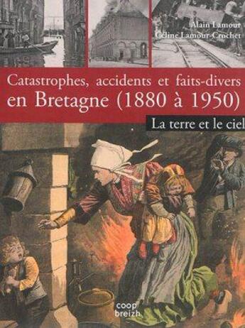 Couverture du livre « Catastrophes, accidents et faits divers en Bretagne t.2 ; 1850-1950 ; terre et ciel » de Celine Lamour-Crochet et Alain Lamour aux éditions Coop Breizh