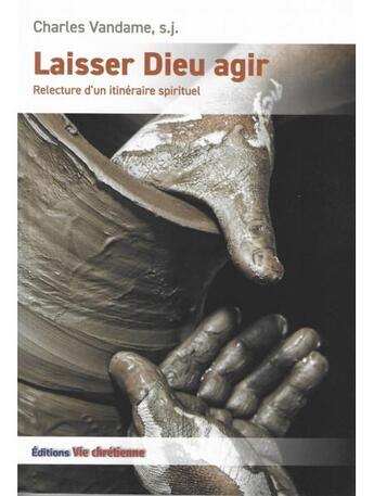 Couverture du livre « Laisser Dieu agir ; relecture d'un itinéraire spirituel » de Charles Vandame aux éditions Vie Chretienne