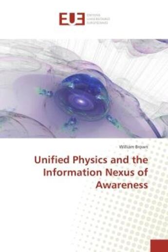 Couverture du livre « Unified Physics and the Information Nexus of Awareness » de William Brown aux éditions Editions Universitaires Europeennes