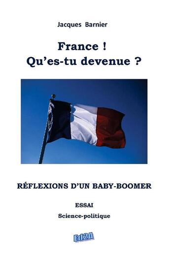 Couverture du livre « France ! qu'es-tu devenue ? réflexions d'un baby-boomer » de Jacques Barnier aux éditions Auteurs D'aujourd'hui